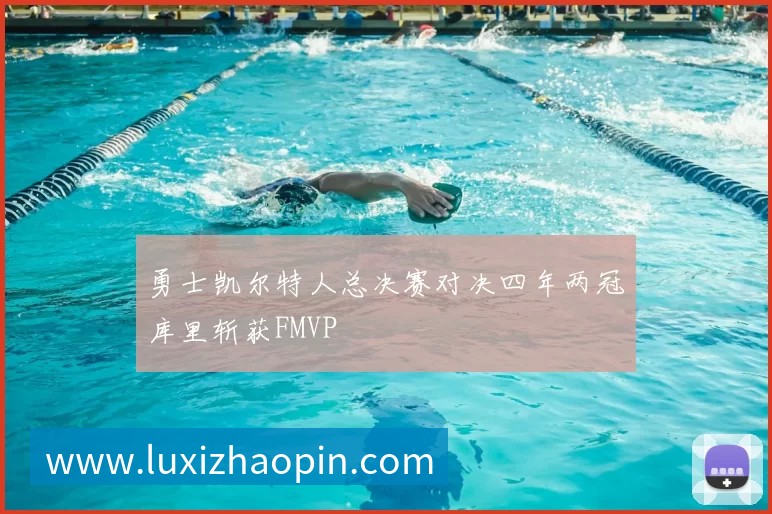 勇士凯尔特人总决赛对决四年两冠库里斩获FMVP